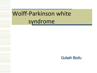 Wolff-Parkinson white
syndrome
Gulsah Bozlu
 