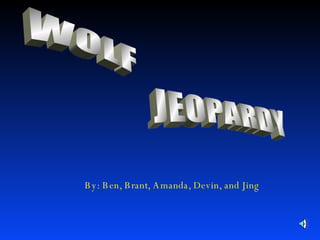 WOLF JEOPARDY By: Ben, Brant, Amanda, Devin, and Jing 