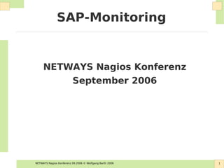 NETWAYS Nagios Konferenz 09.2006 © Wolfgang Barth 2006 1
SAP-Monitoring
NETWAYS Nagios Konferenz
September 2006
 
