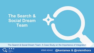 #SMX #24A2 @keniamex & @roisinthora
The Search & Social Dream Team: A Case Study on the Importance of Integration
The Search &
Social Dream
Team
 