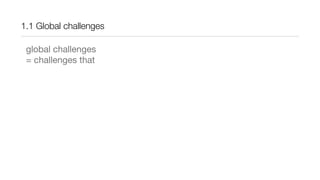 1.1 Global challenges
global challenges
= challenges that
 