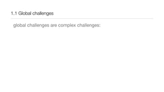 1.1 Global challenges
global challenges are complex challenges:
 