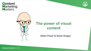 Aileen Power & Sarah Grogan
The power of visual
content
 