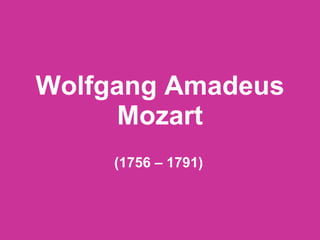 Wolfgang Amadeus Mozart (1756 – 1791) 