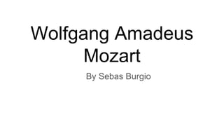 Wolfgang Amadeus
Mozart
By Sebas Burgio
 