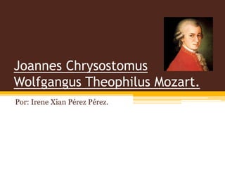 Joannes Chrysostomus
Wolfgangus Theophilus Mozart.
Por: Irene Xian Pérez Pérez.
 