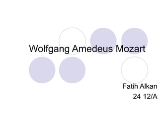 Wolfgang Amedeus Mozart 
Fatih Alkan 
24 12/A 
 