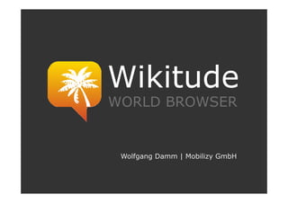 Wikitude
WORLD BROWSER


 Wolfgang Damm | Mobilizy GmbH
 