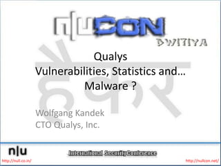 QualysVulnerabilities, Statistics and… Malware ? Wolfgang KandekCTO Qualys, Inc. http://null.co.in/ http://nullcon.net/ 