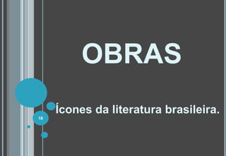 OBRAS
Ícones da literatura brasileira.
18
 