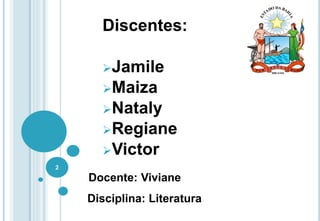 Disciplina: Literatura
2
Discentes:
Jamile
Maiza
Nataly
Regiane
Victor
Docente: Viviane
 