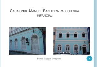 CASA ONDE MANUEL BANDEIRA PASSOU SUA
INFÂNCIA.
6Fonte: Google imagens
 