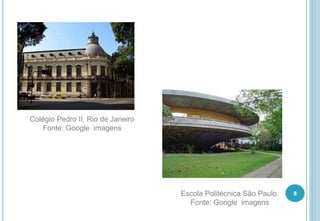 8
Colégio Pedro II, Rio de Janeiro
Fonte: Google imagens
Escola Politécnica São Paulo.
Fonte: Google imagens
 