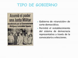 TIPO DE GOBIERNO



          Gobierno de «transición» de
           corte democrático.
          Permitió el restablecimiento
           del sistema de democracia
           representativa a través de la
           convocatoria a elecciones.
 