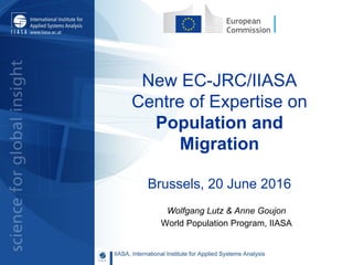 New EC-JRC/IIASA
Centre of Expertise on
Population and
Migration
Brussels, 20 June 2016
Wolfgang Lutz & Anne Goujon
World Population Program, IIASA
 