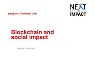 Ljubljana, November 2017
Blockchain and
social impact
Wolfgang Spiess-Knafl
 