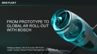 FROM PROTOTYPE TO
GLOBAL AR ROLL-OUT
WITH BOSCH
Wolfgang Stelzle, CEO & Founder, RE’FLEKT
Jürgen Lumera, Director Product Management, BOSCH AA-AS
 
 