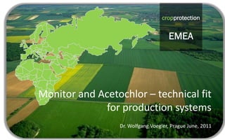 cropprotection
                                             EMEA
                                   cropprotection


                                      EMEA




Monitor and Acetochlor – technical fit 
              for production systems
                  Dr. Wolfgang Voegler, Prague June, 2011
 