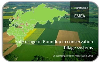 cropprotection
                                             EMEA
                                   cropprotection


                                      EMEA




Safe usage of Roundup in conservation
                       tillage systems
                  Dr. Wolfgang Voegler, Prague June, 2011
 