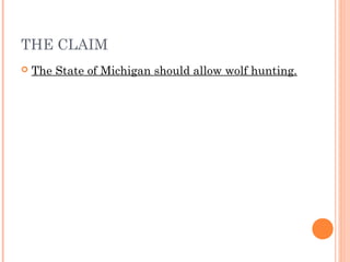 THE CLAIM
 The State of Michigan should allow wolf hunting.
 