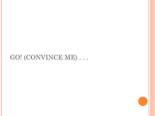 GO! (CONVINCE ME) . . .
 