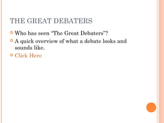 THE GREAT DEBATERS
 Who has seen “The Great Debaters”?
 A quick overview of what a debate looks and
sounds like.
 Click Here
 