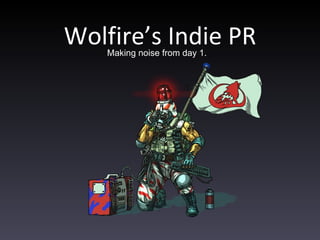 Wolfire’s Indie PR Making noise from day 1. 