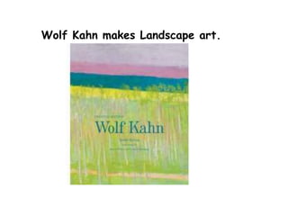Wolf Kahn makes Landscape art.
 