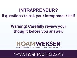 INTRAPRENEUR?
5 questions to ask your Intrapreneur-self
Warning! Carefully review your
thought before you answer.

 