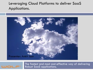 The fastest and most cost-effective way of delivering Robust SaaS applications.  Leveraging Cloud Platforms to deliver SaaS Applications.  Presenter: Ankit Jain 