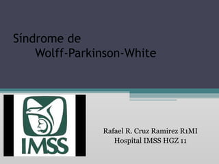 Síndrome de
Wolff-Parkinson-White
Rafael R. Cruz Ramirez R1MI
Hospital IMSS HGZ 11
 