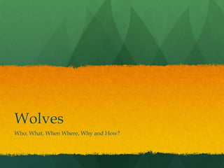 Wolves
Who, What, When Where, Why and How?
 