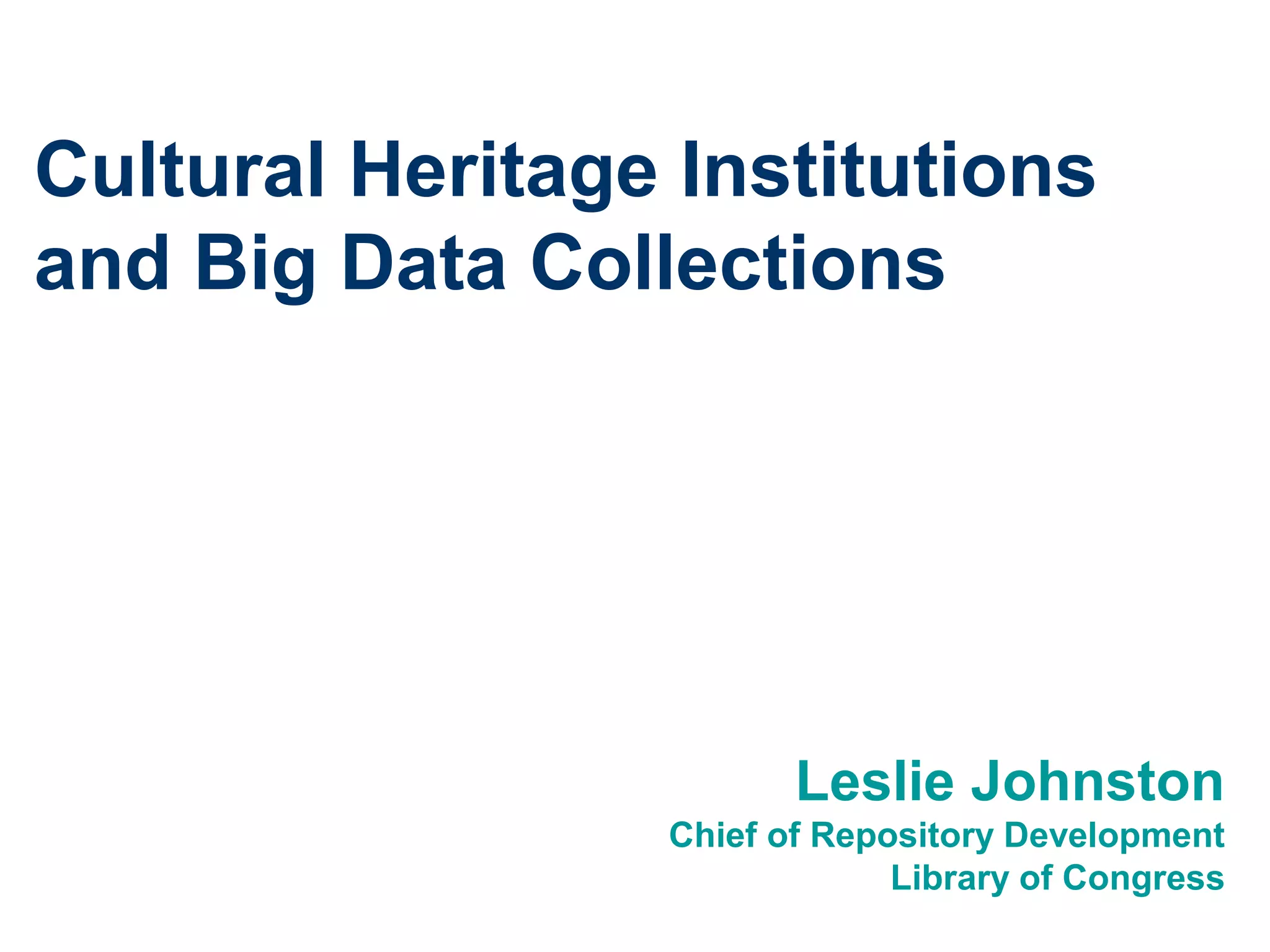 Cultural Heritage Institutions
and Big Data Collections
Leslie Johnston
Chief of Repository Development
Library of Congress
 