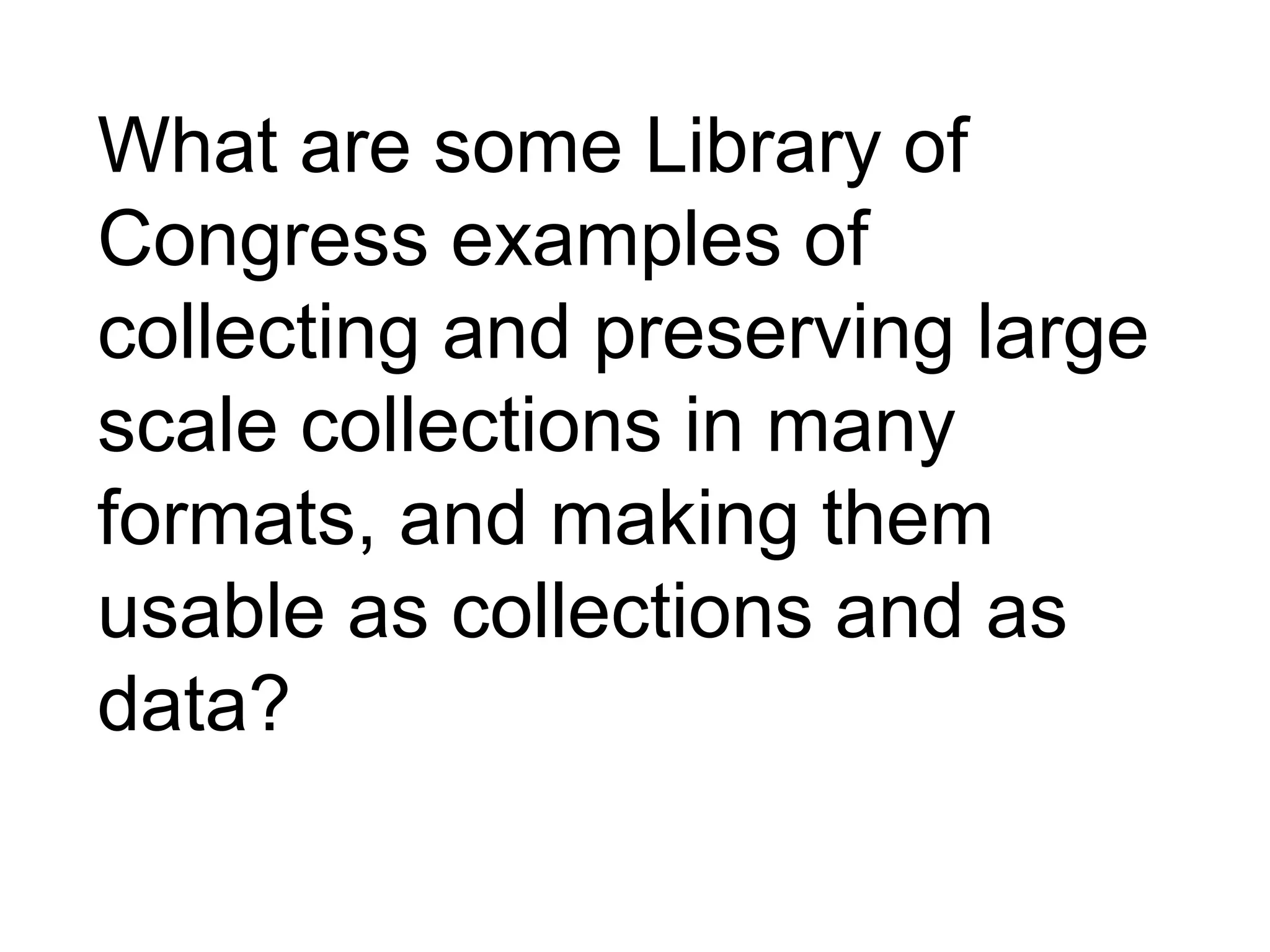 What are some Library of
Congress examples of
collecting and preserving large
scale collections in many
formats, and making them
usable as collections and as
data?
 
