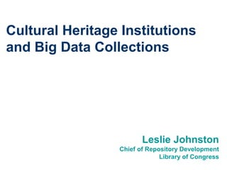 Cultural Heritage Institutions
and Big Data Collections
Leslie Johnston
Chief of Repository Development
Library of Congress
 