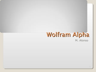 1
Wolfram AlphaWolfram Alpha
M. Alonso
 