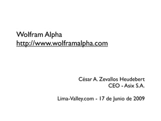 Wolfram Alpha
http://www.wolframalpha.com



                    César A. Zevallos Heudebert
                                CEO - Asix S.A.

            Lima-Valley.com - 17 de Junio de 2009
 