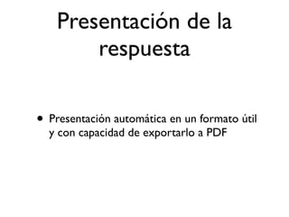 Presentación de la
        respuesta

• Presentación automática en un formato útil
  y con capacidad de exportarlo a PDF
 