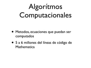 Algorítmos
     Computacionales

• Metodos, ecuaciones que puedan ser
  computados
• 5 a 6 millones del líneas de código de
  Mathematica
 