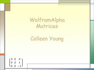 WolframAlpha
Matrices
Colleen Young
 
