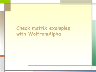 Check matrix examples
with WolframAlpha
 