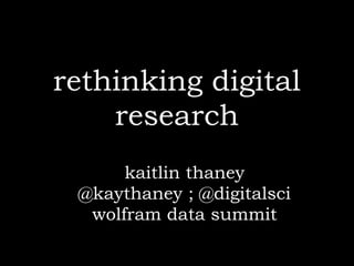 rethinking digital
    research
      kaitlin thaney
 @kaythaney ; @digitalsci
  wolfram data summit
 