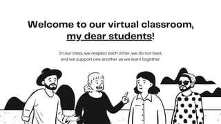 Welcome to our virtual classroom,
my dear students!
In our class, we respect each other, we do our best,
and we support one another as we learn together.
 