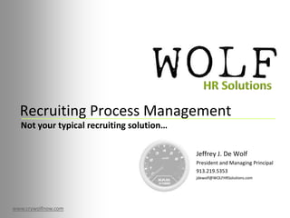Recruiting Process Management HR Solutions Not your typical recruiting solution… Jeffrey J. De Wolf President and Managing Principal 913.219.5353 jdewolf@WOLFHRSolutions.com www.crywolfnow.com 