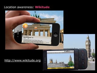 Location awareness: Wikitude
http://www.wikitude.org
 