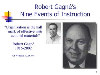 1
Robert Gagné’s
Nine Events of Instruction
“Organization is the hall
mark of effective instr
uctional materials”
Robert Gagné
1916-2002
Art Wolfskill, ALEC 601
 