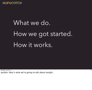 What we do.
How we got started.
How it works.
3Thursday, July 25, 13
Jocelyn: Here’s what we’re going to talk about tonight.
 