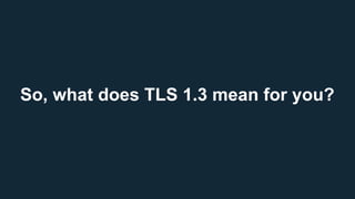 So, what does TLS 1.3 mean for you?
 