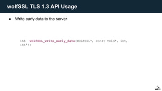 ● Write early data to the server
int wolfSSL_write_early_data(WOLFSSL*, const void*, int,
int*);
wolfSSL TLS 1.3 API Usage
 