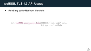 ● Read any early data from the client
int wolfSSL_read_early_data(WOLFSSL* ssl, void* data,
int sz, int* outSz);
wolfSSL TLS 1.3 API Usage
 